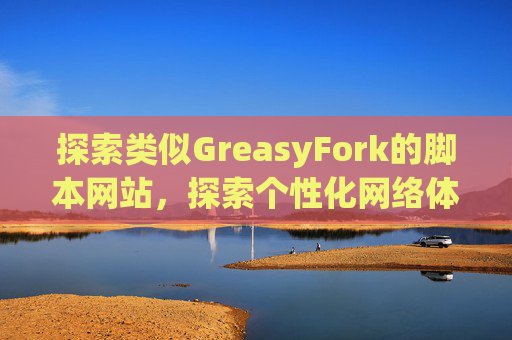 探索类似GreasyFork的脚本网站，探索个性化网络体验的更多可能性